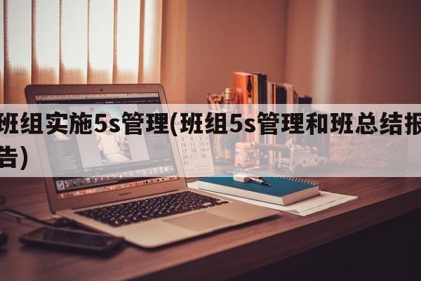 班组实施5s管理(班组5s管理和班总结报告)